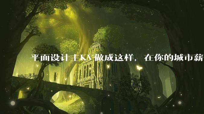 平面设计主KV做成这样,在你的城市薪资一般多少?