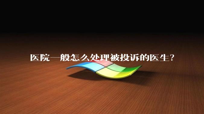医院一般怎么处理被投诉的医生?