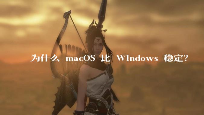 为什么 macOS 比 Windows 稳定?