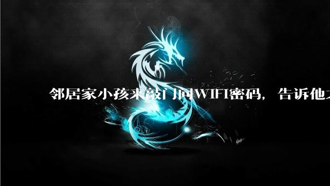 邻居家小孩来敲门问WiFi密码,告诉他之后,他竟然几部手机电视全用上。你说该怎么办?