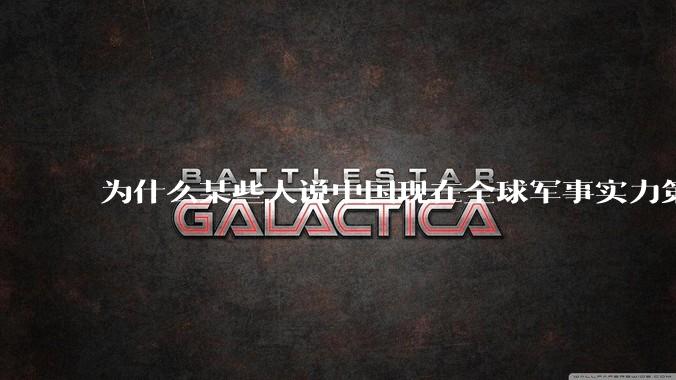 为什么某些人说中国现在全球军事实力第一,但包括中国人在内很多人不认可?