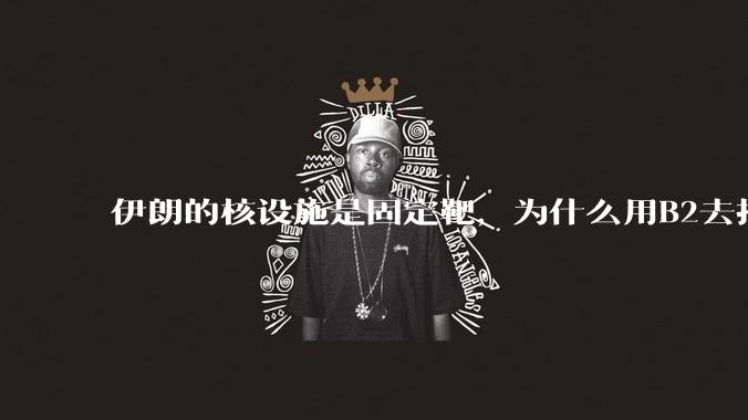伊朗的核设施是固定靶,为什么用B2去打,而不是用弹道导弹带钻地弹去打?