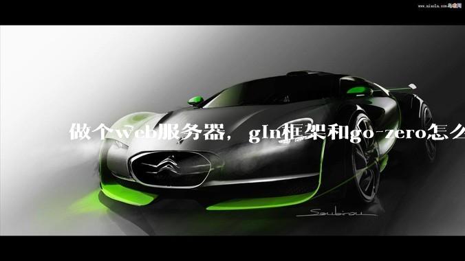 做个web服务器,gin框架和go-zero怎么选?