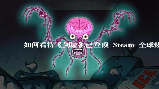 如何看待《剑星》已登顶 Steam 全球热销榜?