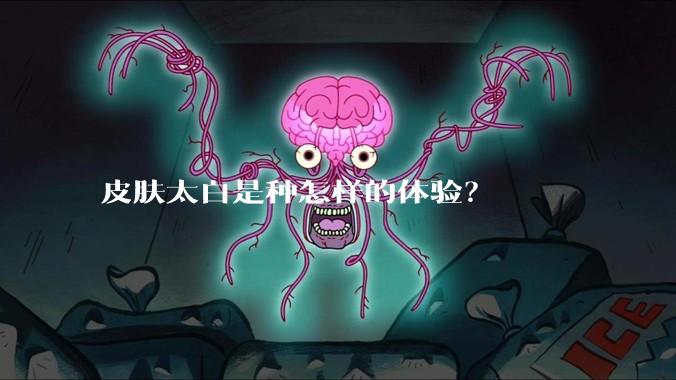 皮肤太白是种怎样的体验?