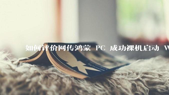 如何评价网传鸿蒙 PC 成功裸机启动 Windows ARM?
