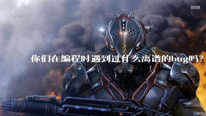 你们在编程时遇到过什么离谱的bug吗?