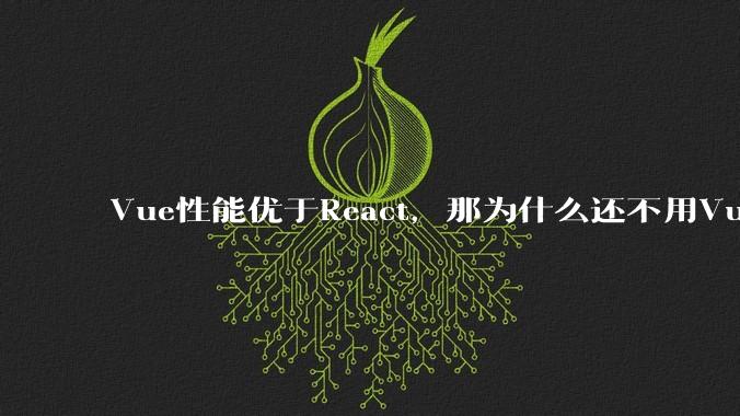 Vue性能优于React,那为什么还不用Vue?