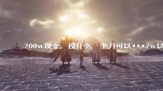 200w现金,投什么一个月可以***2w以上?