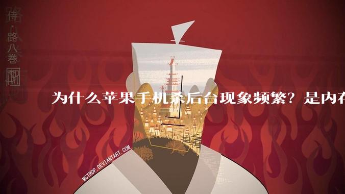 为什么苹果手机杀后台现象频繁?是内存不够、后台管理严格还是其他原因呢?