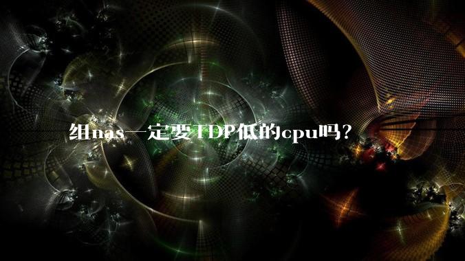 组nas一定要TDP低的cpu吗?