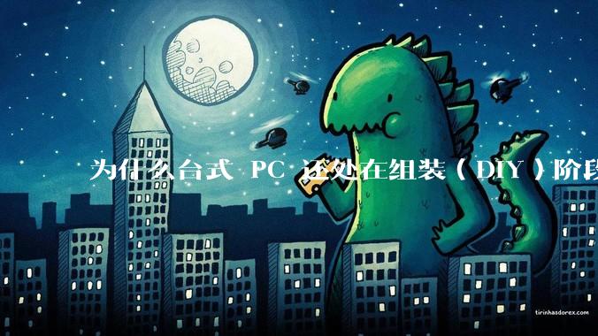 为什么台式 PC 还处在组装(DIY)阶段?