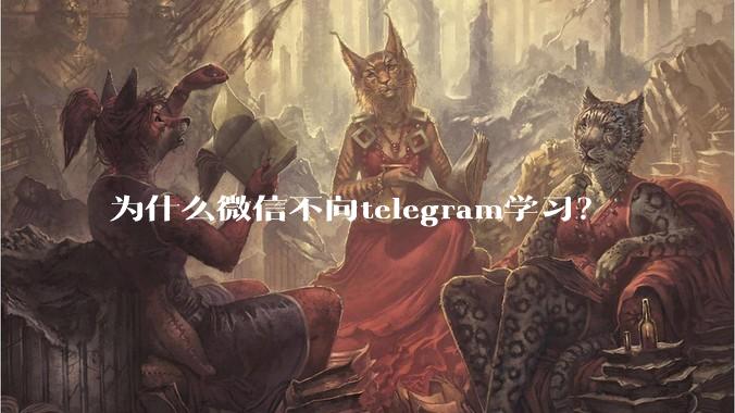 为什么微信不向telegram学习?