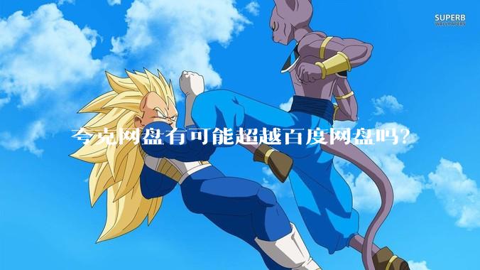 夸克网盘有可能超越百度网盘吗?