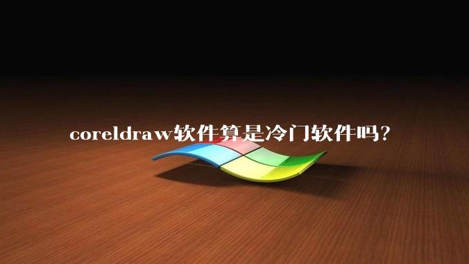 coreldraw软件算是冷门软件吗?
