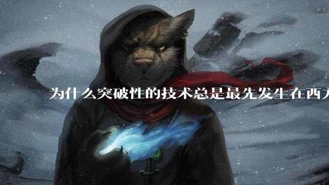 为什么突破性的技术总是最先发生在西方?