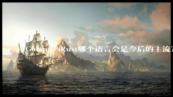 Golang与Rust哪个语言会是今后的主流?