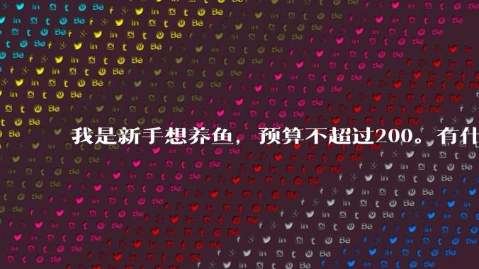 我是新手想养鱼,预算不超过200。有什么好的建议或者禁忌吗。?