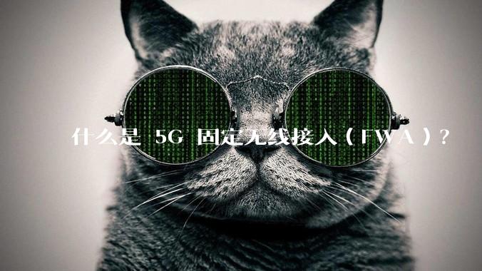 什么是 5G 固定无线接入(FWA)?