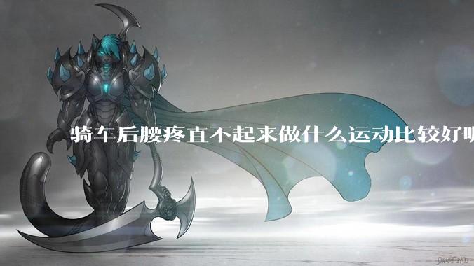 骑车后腰疼直不起来做什么运动比较好呢?