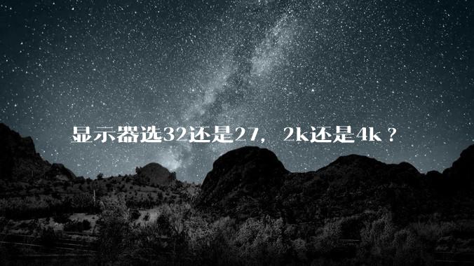 显示器选32还是27,2k还是4k?